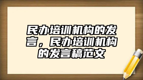 民辦培訓(xùn)機構(gòu)的發(fā)言，民辦培訓(xùn)機構(gòu)的發(fā)言稿范文