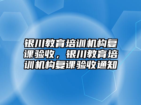 銀川教育培訓(xùn)機(jī)構(gòu)復(fù)課驗(yàn)收，銀川教育培訓(xùn)機(jī)構(gòu)復(fù)課驗(yàn)收通知