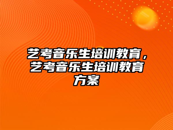 藝考音樂生培訓教育，藝考音樂生培訓教育方案