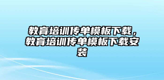 教育培訓(xùn)傳單模板下載，教育培訓(xùn)傳單模板下載安裝