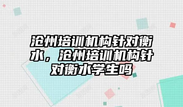 滄州培訓機構(gòu)針對衡水，滄州培訓機構(gòu)針對衡水學生嗎