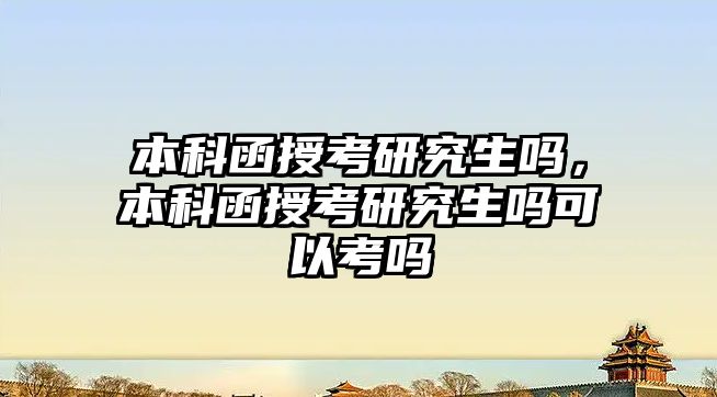 本科函授考研究生嗎，本科函授考研究生嗎可以考嗎