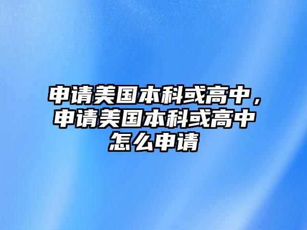 申請美國本科或高中，申請美國本科或高中怎么申請