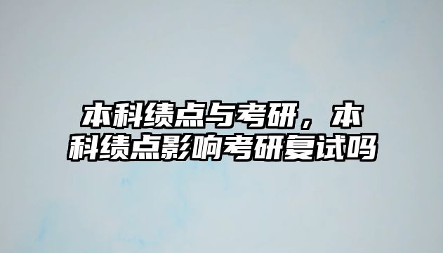 本科績點(diǎn)與考研，本科績點(diǎn)影響考研復(fù)試嗎