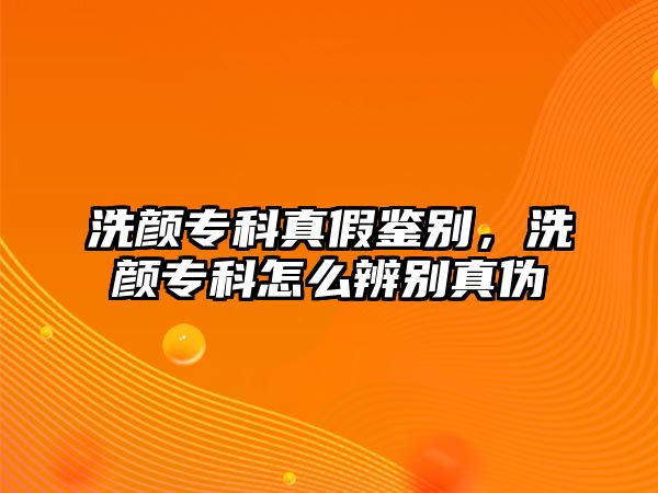 洗顏專科真假鑒別，洗顏專科怎么辨別真?zhèn)? class=