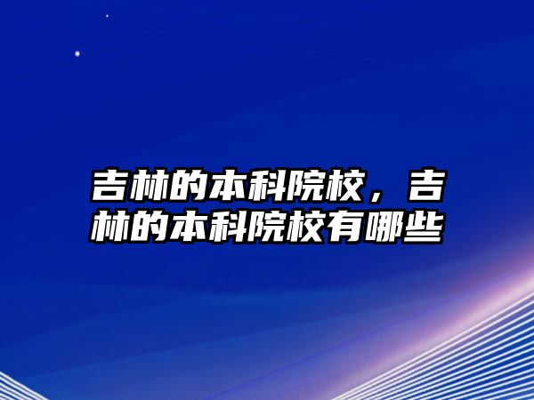 吉林的本科院校，吉林的本科院校有哪些