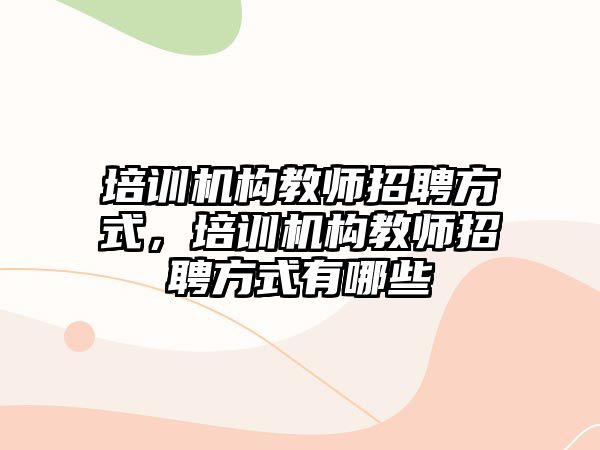 培訓機構教師招聘方式，培訓機構教師招聘方式有哪些