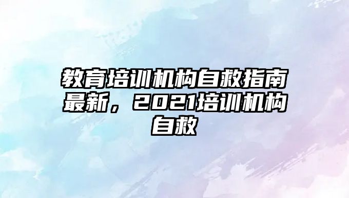 教育培訓(xùn)機(jī)構(gòu)自救指南最新，2021培訓(xùn)機(jī)構(gòu)自救