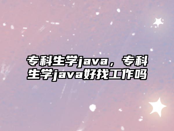 專科生學(xué)java，專科生學(xué)java好找工作嗎