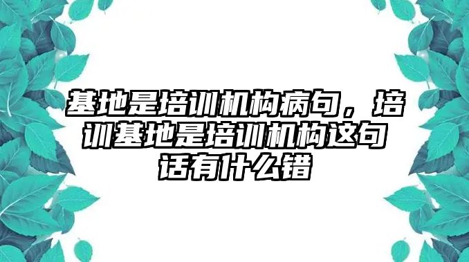 基地是培訓(xùn)機(jī)構(gòu)病句，培訓(xùn)基地是培訓(xùn)機(jī)構(gòu)這句話有什么錯(cuò)