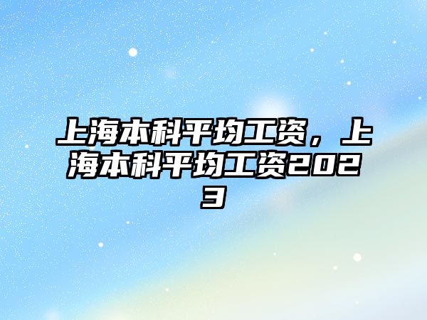 上海本科平均工資，上海本科平均工資2023