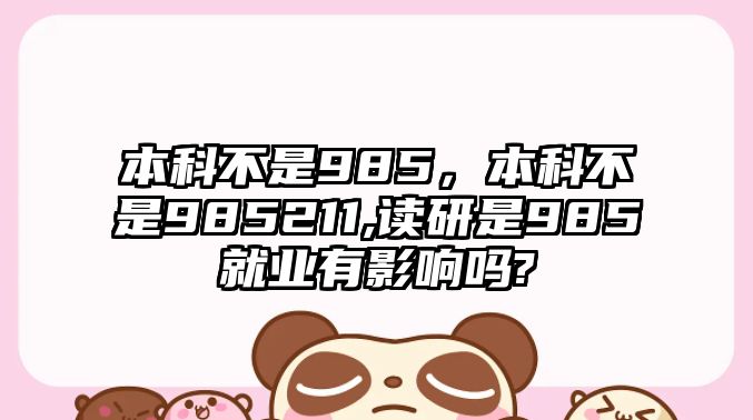 本科不是985，本科不是985211,讀研是985就業(yè)有影響嗎?