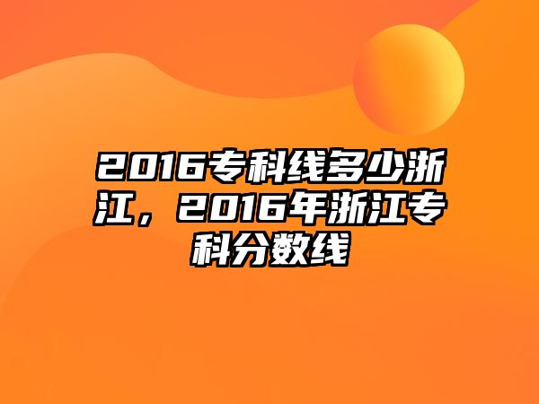 2016專科線多少浙江，2016年浙江專科分數線