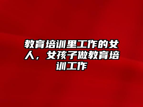 教育培訓(xùn)里工作的女人，女孩子做教育培訓(xùn)工作