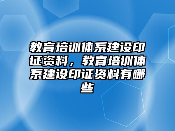 教育培訓(xùn)體系建設(shè)印證資料，教育培訓(xùn)體系建設(shè)印證資料有哪些