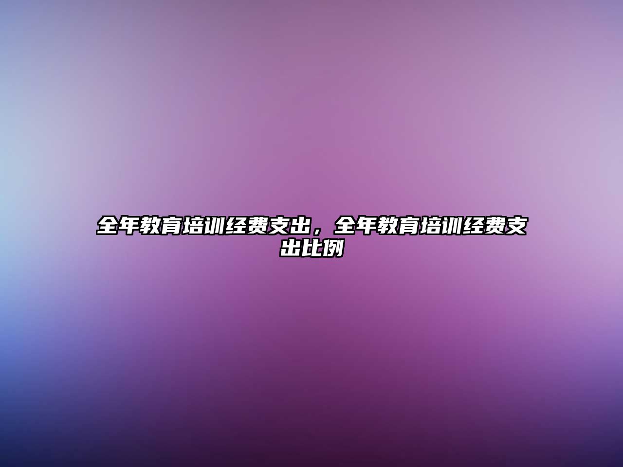 全年教育培訓(xùn)經(jīng)費(fèi)支出，全年教育培訓(xùn)經(jīng)費(fèi)支出比例