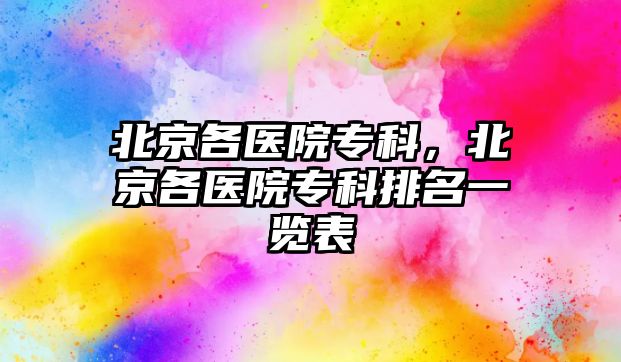 北京各醫(yī)院專科，北京各醫(yī)院專科排名一覽表