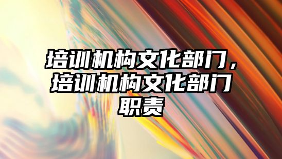 培訓機構文化部門，培訓機構文化部門職責