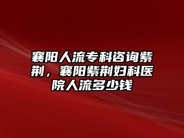 襄陽人流專科咨詢紫荊，襄陽紫荊婦科醫(yī)院人流多少錢