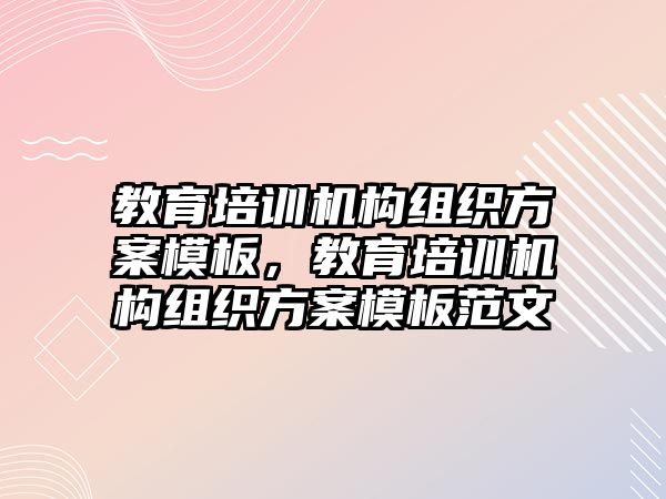 教育培訓(xùn)機(jī)構(gòu)組織方案模板，教育培訓(xùn)機(jī)構(gòu)組織方案模板范文