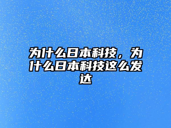 為什么日本科技，為什么日本科技這么發(fā)達(dá)