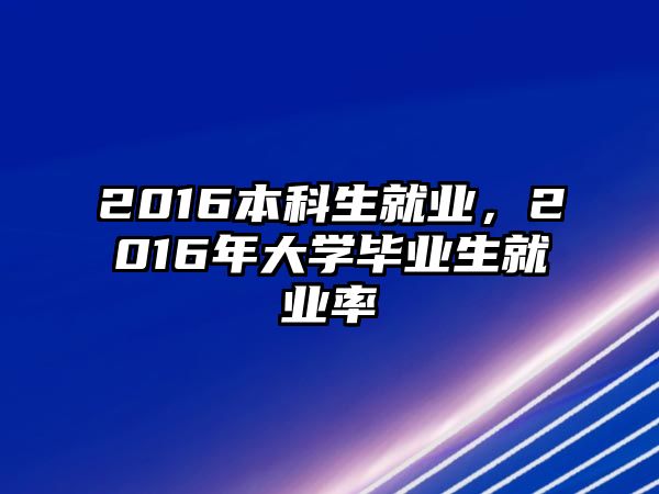 2016本科生就業(yè)，2016年大學畢業(yè)生就業(yè)率