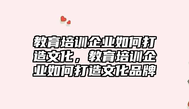 教育培訓企業(yè)如何打造文化，教育培訓企業(yè)如何打造文化品牌