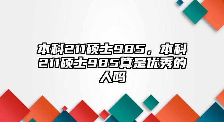 本科211碩士985，本科211碩士985算是優(yōu)秀的人嗎