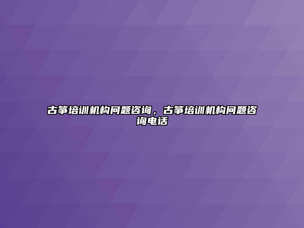 古箏培訓機構問題咨詢，古箏培訓機構問題咨詢電話