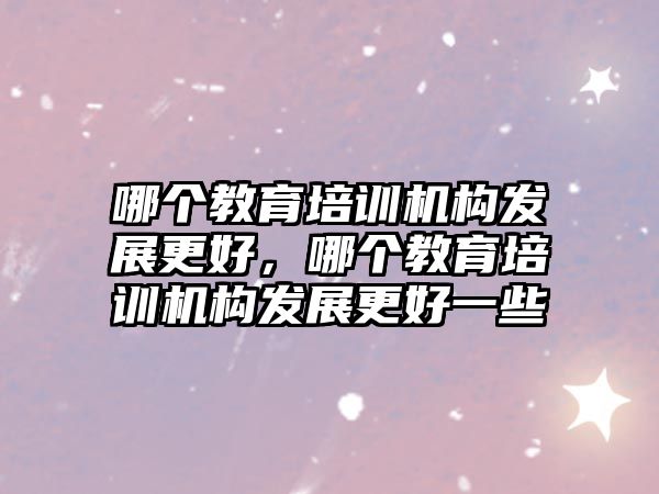 哪個教育培訓機構(gòu)發(fā)展更好，哪個教育培訓機構(gòu)發(fā)展更好一些