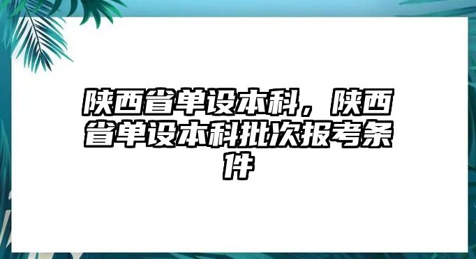 陜西省單設(shè)本科，陜西省單設(shè)本科批次報(bào)考條件