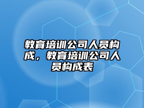 教育培訓(xùn)公司人員構(gòu)成，教育培訓(xùn)公司人員構(gòu)成表