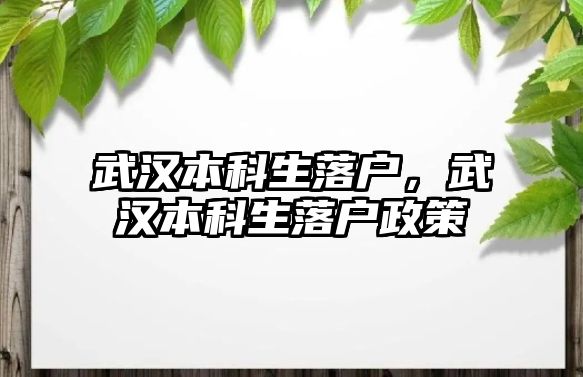 武漢本科生落戶，武漢本科生落戶政策