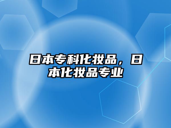 日本專科化妝品，日本化妝品專業(yè)