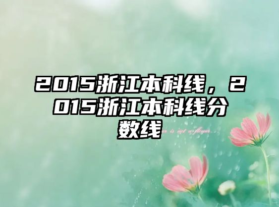 2015浙江本科線，2015浙江本科線分?jǐn)?shù)線