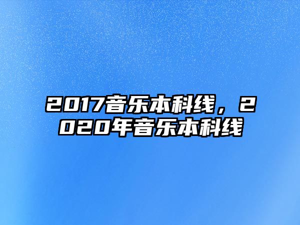 2017音樂(lè)本科線，2020年音樂(lè)本科線