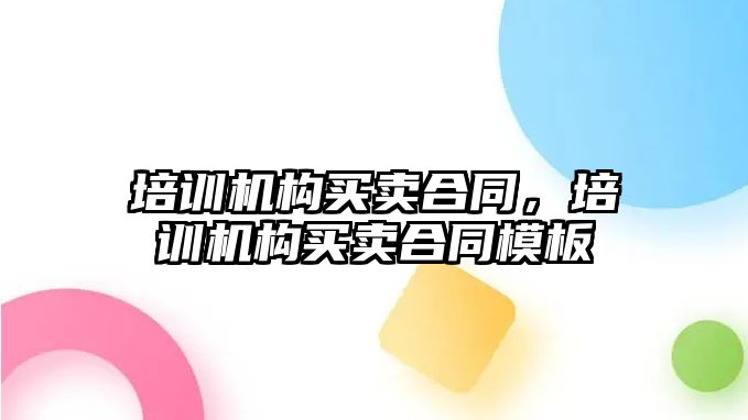 培訓機構(gòu)買賣合同，培訓機構(gòu)買賣合同模板