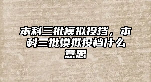 本科三批模擬投檔，本科三批模擬投檔什么意思