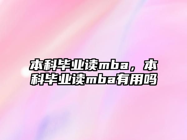 本科畢業(yè)讀mba，本科畢業(yè)讀mba有用嗎