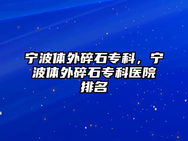 寧波體外碎石專科，寧波體外碎石專科醫(yī)院排名