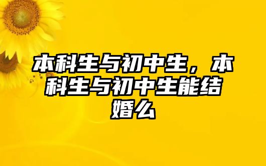 本科生與初中生，本科生與初中生能結(jié)婚么