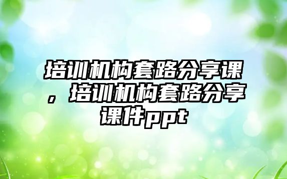 培訓機構(gòu)套路分享課，培訓機構(gòu)套路分享課件ppt