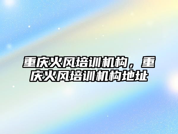 重慶火風培訓機構(gòu)，重慶火風培訓機構(gòu)地址