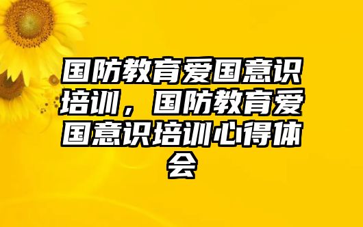 國防教育愛國意識培訓(xùn)，國防教育愛國意識培訓(xùn)心得體會