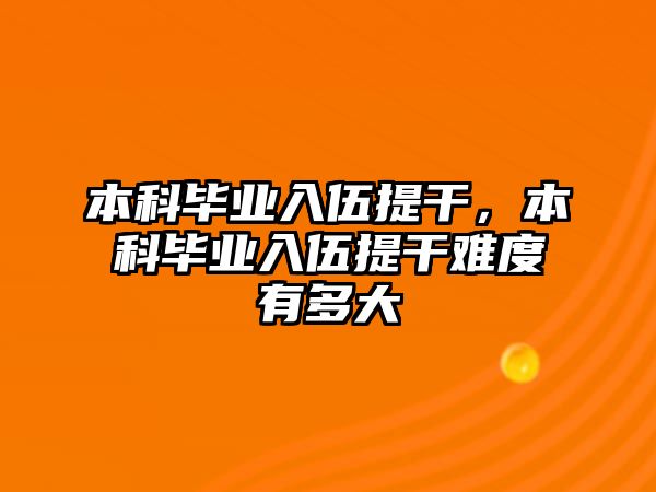 本科畢業(yè)入伍提干，本科畢業(yè)入伍提干難度有多大