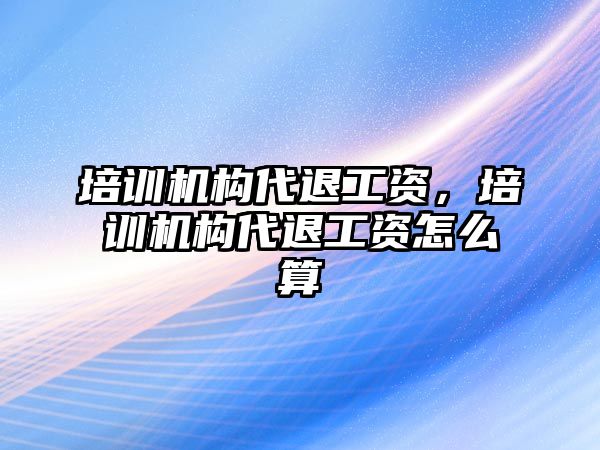 培訓(xùn)機(jī)構(gòu)代退工資，培訓(xùn)機(jī)構(gòu)代退工資怎么算