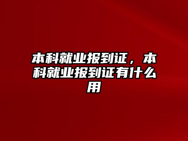 本科就業(yè)報(bào)到證，本科就業(yè)報(bào)到證有什么用