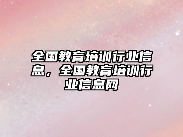 全國教育培訓(xùn)行業(yè)信息，全國教育培訓(xùn)行業(yè)信息網(wǎng)