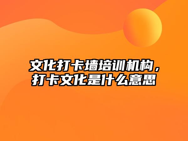 文化打卡墻培訓(xùn)機構(gòu)，打卡文化是什么意思