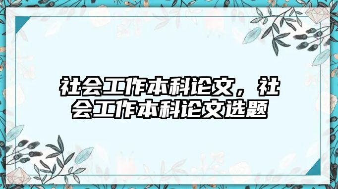 社會(huì)工作本科論文，社會(huì)工作本科論文選題